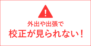 外出や出張で校正が見られない！